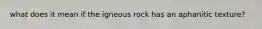 what does it mean if the igneous rock has an aphanitic texture?