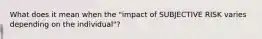 What does it mean when the "impact of SUBJECTIVE RISK varies depending on the individual"?