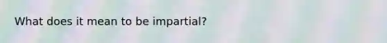 What does it mean to be impartial?