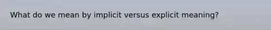 What do we mean by implicit versus explicit meaning?