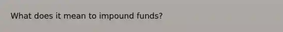 What does it mean to impound funds?