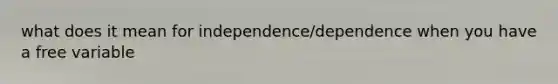 what does it mean for independence/dependence when you have a free variable