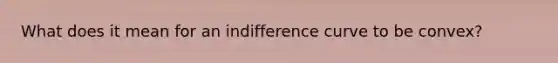 What does it mean for an indifference curve to be convex?