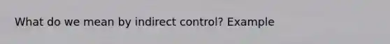 What do we mean by indirect control? Example