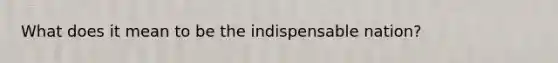 What does it mean to be the indispensable nation?