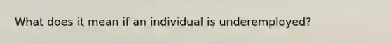 What does it mean if an individual is underemployed?