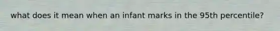 what does it mean when an infant marks in the 95th percentile?