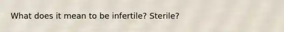 What does it mean to be infertile? Sterile?