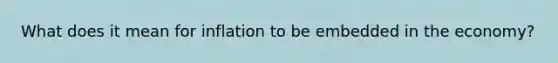 What does it mean for inflation to be embedded in the economy?