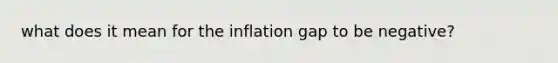 what does it mean for the inflation gap to be negative?