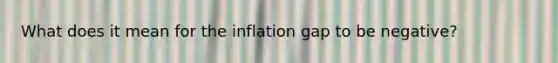 What does it mean for the inflation gap to be​ negative?