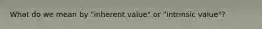 What do we mean by "inherent value" or "intrinsic value"?