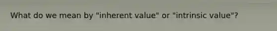 What do we mean by "inherent value" or "intrinsic value"?