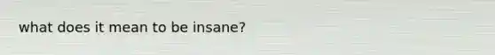 what does it mean to be insane?