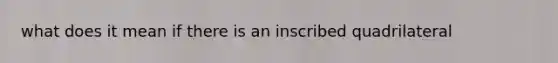what does it mean if there is an inscribed quadrilateral