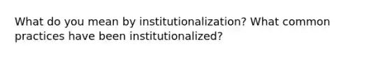 What do you mean by institutionalization? What common practices have been institutionalized?