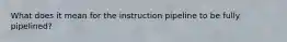 What does it mean for the instruction pipeline to be fully pipelined?