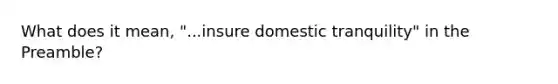 What does it mean, "...insure domestic tranquility" in the Preamble?