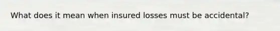 What does it mean when insured losses must be accidental?