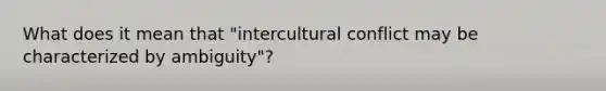 What does it mean that "intercultural conflict may be characterized by ambiguity"?