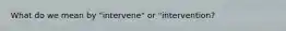 What do we mean by "intervene" or "intervention?