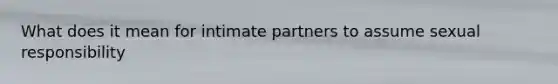 What does it mean for intimate partners to assume sexual responsibility