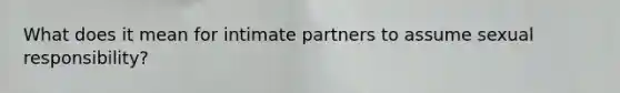 What does it mean for intimate partners to assume sexual responsibility?