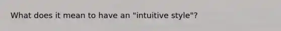 What does it mean to have an "intuitive style"?