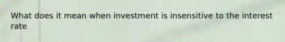 What does it mean when investment is insensitive to the interest rate