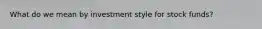 What do we mean by investment style for stock funds?