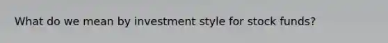 What do we mean by investment style for stock funds?