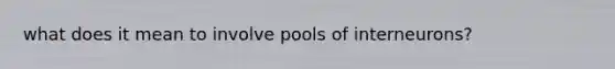 what does it mean to involve pools of interneurons?