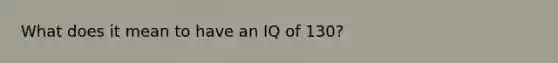 What does it mean to have an IQ of 130?