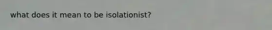 what does it mean to be isolationist?