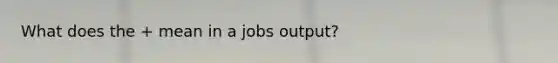 What does the + mean in a jobs output?