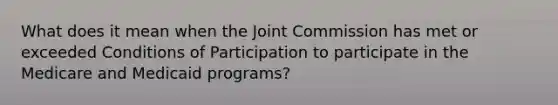 What does it mean when the Joint Commission has met or exceeded Conditions of Participation to participate in the Medicare and Medicaid programs?