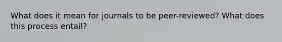 What does it mean for journals to be peer-reviewed? What does this process entail?