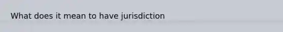 What does it mean to have jurisdiction