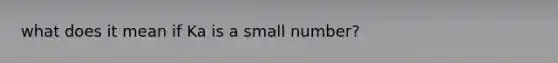 what does it mean if Ka is a small number?