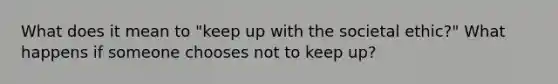 What does it mean to "keep up with the societal ethic?" What happens if someone chooses not to keep up?