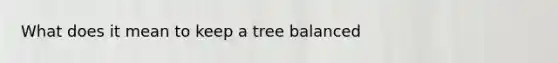 What does it mean to keep a tree balanced