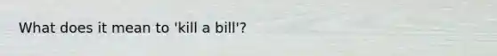 What does it mean to 'kill a bill'?