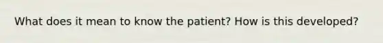 What does it mean to know the patient? How is this developed?