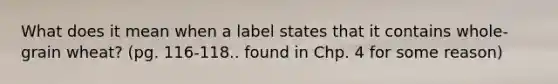 What does it mean when a label states that it contains whole-grain wheat? (pg. 116-118.. found in Chp. 4 for some reason)