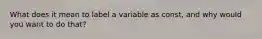 What does it mean to label a variable as const, and why would you want to do that?