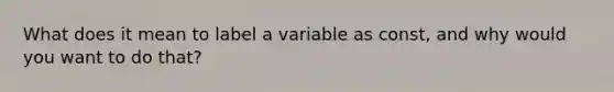 What does it mean to label a variable as const, and why would you want to do that?