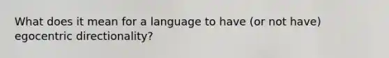 What does it mean for a language to have (or not have) egocentric directionality?