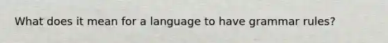 What does it mean for a language to have grammar rules?