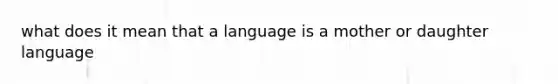 what does it mean that a language is a mother or daughter language