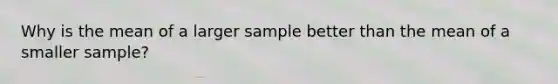 Why is the mean of a larger sample better than the mean of a smaller sample?